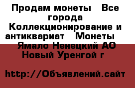 Продам монеты - Все города Коллекционирование и антиквариат » Монеты   . Ямало-Ненецкий АО,Новый Уренгой г.